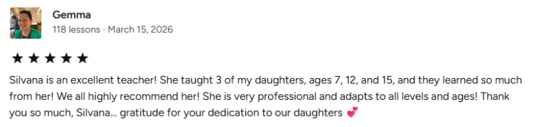 Silvana is an excellent teacher! She taught 3 of my daughters, ages 7, 12, and 15, and they learned so much from her! We all highly recommend her! She is very professional and adapts to all levels and ages! Thank you so much, Silvana... gratitude for your dedication to our daughters 💕